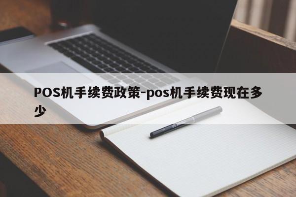 正安POS机手续费政策-pos机手续费现在多少